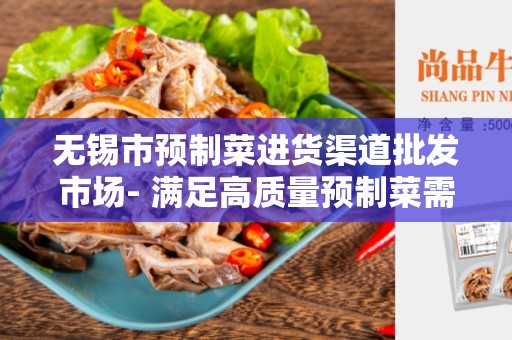 无锡市预制菜进货渠道批发市场- 满足高质量预制菜需求的绝佳选择