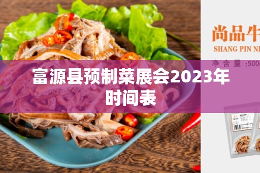 富源县预制菜展会2023年时间表