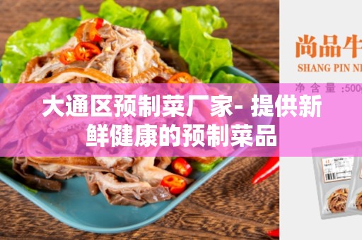 大通区预制菜厂家- 提供新鲜健康的预制菜品