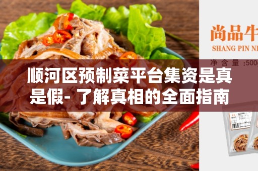 顺河区预制菜平台集资是真是假- 了解真相的全面指南