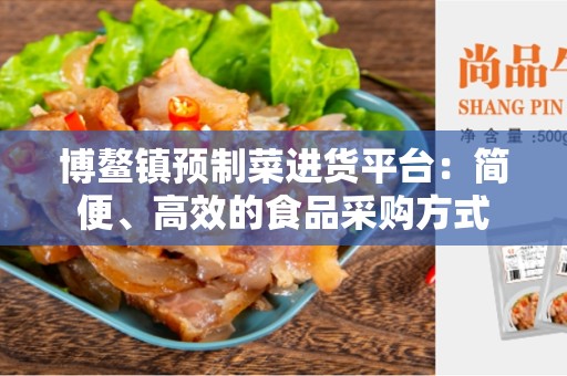 博鳌镇预制菜进货平台：简便、高效的食品采购方式