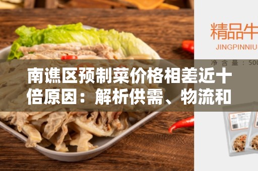 南谯区预制菜价格相差近十倍原因：解析供需、物流和质量