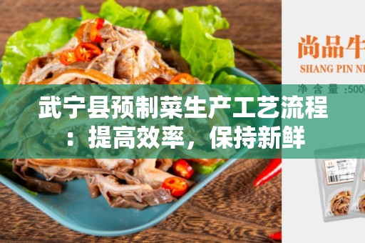 武宁县预制菜生产工艺流程：提高效率，保持新鲜