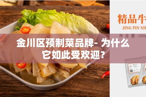金川区预制菜品牌- 为什么它如此受欢迎？