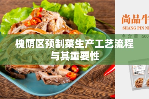 槐荫区预制菜生产工艺流程与其重要性