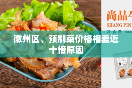 徽州区、预制菜价格相差近十倍原因