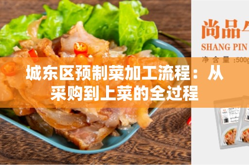 城东区预制菜加工流程：从采购到上菜的全过程