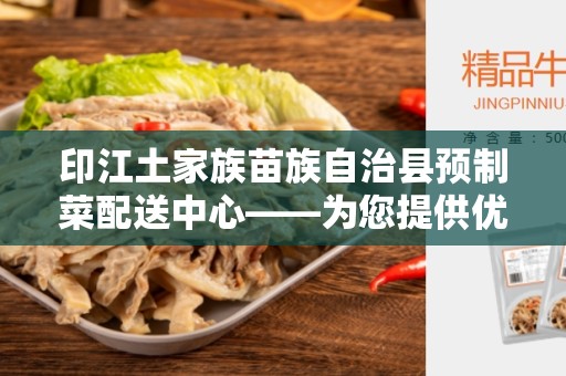 印江土家族苗族自治县预制菜配送中心——为您提供优质的食品配送服务