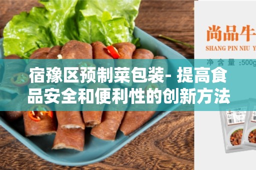 宿豫区预制菜包装- 提高食品安全和便利性的创新方法