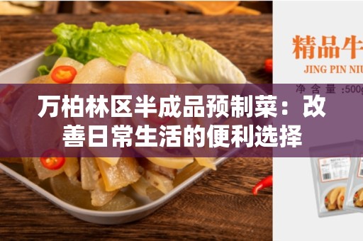 万柏林区半成品预制菜：改善日常生活的便利选择