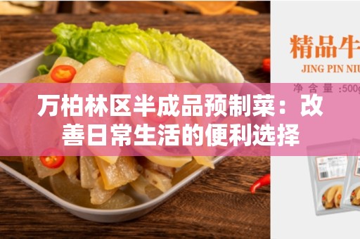 万柏林区半成品预制菜：改善日常生活的便利选择