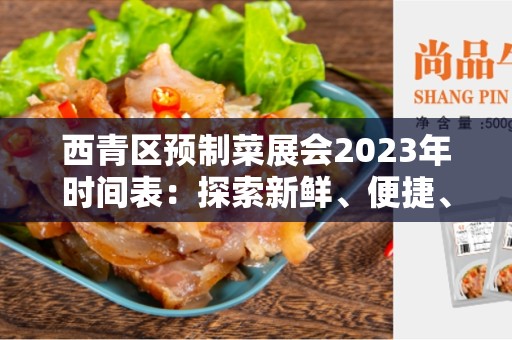 西青区预制菜展会2023年时间表：探索新鲜、便捷、营养的食品未来