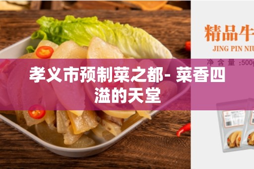 孝义市预制菜之都- 菜香四溢的天堂