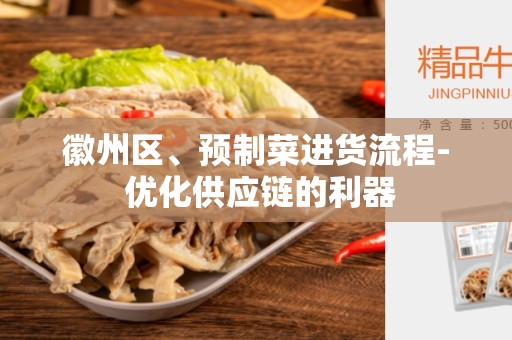徽州区、预制菜进货流程- 优化供应链的利器