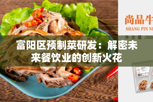 富阳区预制菜研发：解密未来餐饮业的创新火花