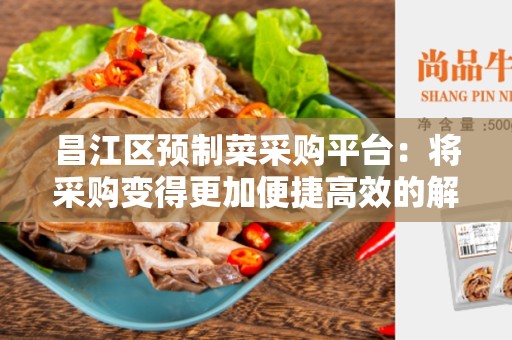 昌江区预制菜采购平台：将采购变得更加便捷高效的解决方案