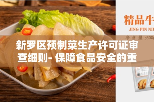 新罗区预制菜生产许可证审查细则- 保障食品安全的重要法规