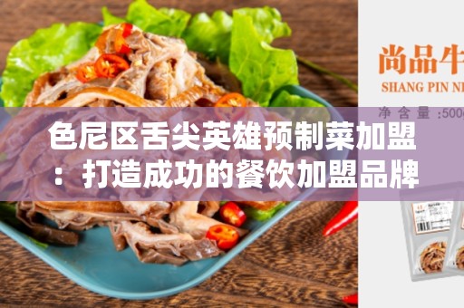 色尼区舌尖英雄预制菜加盟：打造成功的餐饮加盟品牌