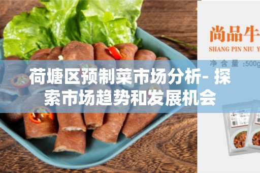 荷塘区预制菜市场分析- 探索市场趋势和发展机会