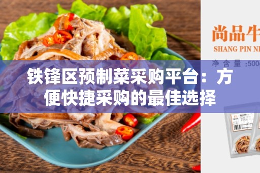 铁锋区预制菜采购平台：方便快捷采购的最佳选择