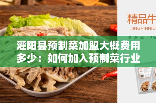 灌阳县预制菜加盟大概费用多少：如何加入预制菜行业？