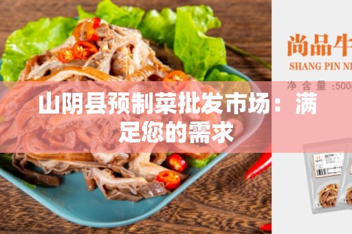 山阴县预制菜批发市场：满足您的需求