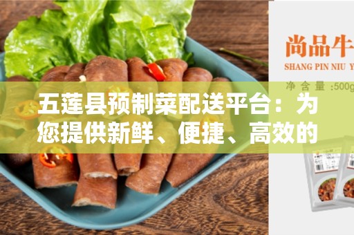 五莲县预制菜配送平台：为您提供新鲜、便捷、高效的餐饮配送服务