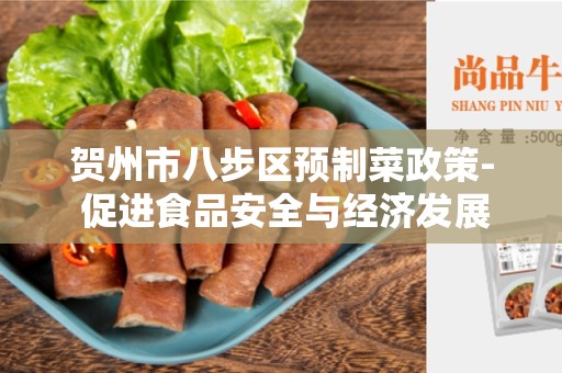 贺州市八步区预制菜政策- 促进食品安全与经济发展的有效举措