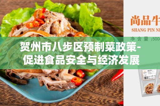 贺州市八步区预制菜政策- 促进食品安全与经济发展的有效举措