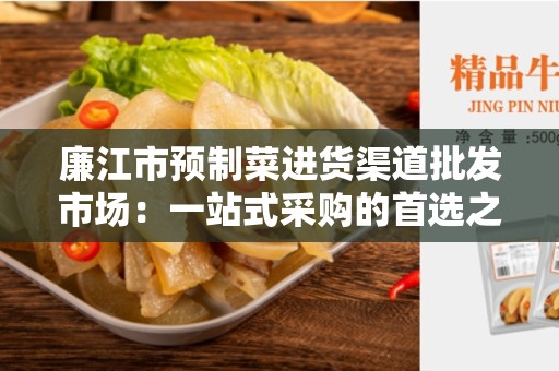 廉江市预制菜进货渠道批发市场：一站式采购的首选之地