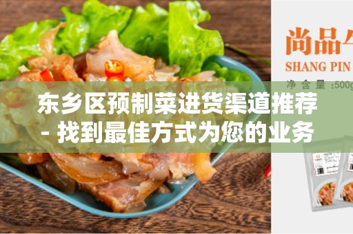 东乡区预制菜进货渠道推荐- 找到最佳方式为您的业务采购预制菜