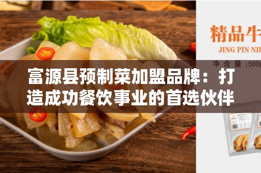 富源县预制菜加盟品牌：打造成功餐饮事业的首选伙伴