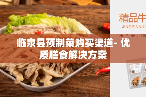临泉县预制菜购买渠道- 优质膳食解决方案
