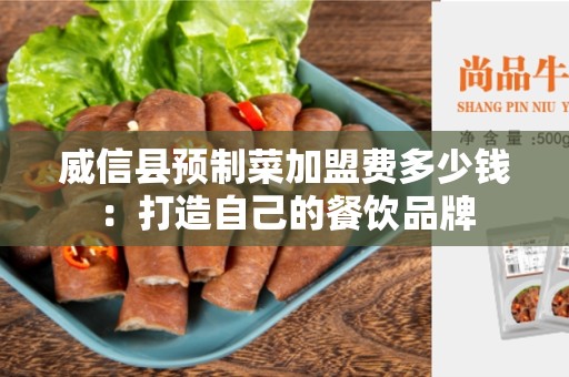 威信县预制菜加盟费多少钱：打造自己的餐饮品牌