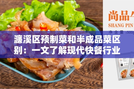 濂溪区预制菜和半成品菜区别：一文了解现代快餐行业的两种食材