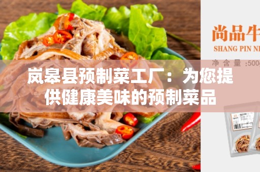 岚皋县预制菜工厂：为您提供健康美味的预制菜品