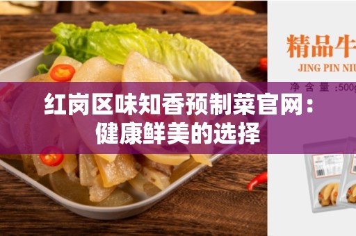 红岗区味知香预制菜官网：健康鲜美的选择