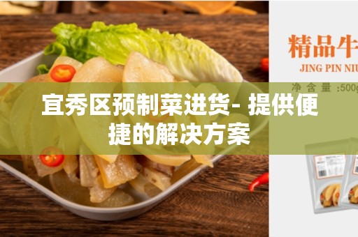 宜秀区预制菜进货- 提供便捷的解决方案