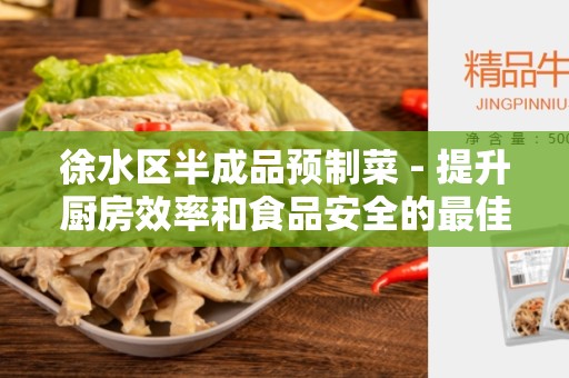 徐水区半成品预制菜 - 提升厨房效率和食品安全的最佳选择