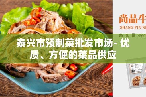 泰兴市预制菜批发市场- 优质、方便的菜品供应