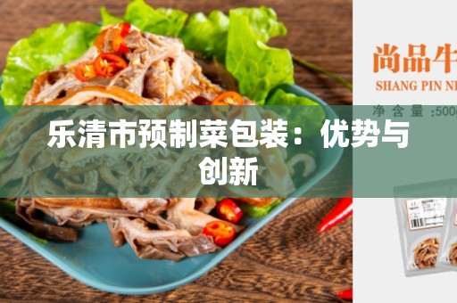 乐清市预制菜包装：优势与创新