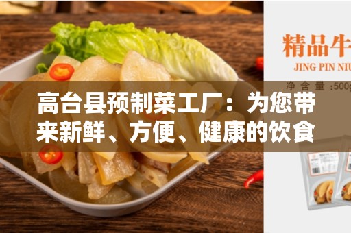 高台县预制菜工厂：为您带来新鲜、方便、健康的饮食选择