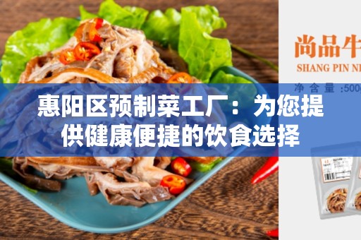 惠阳区预制菜工厂：为您提供健康便捷的饮食选择