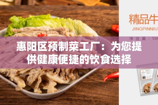 惠阳区预制菜工厂：为您提供健康便捷的饮食选择