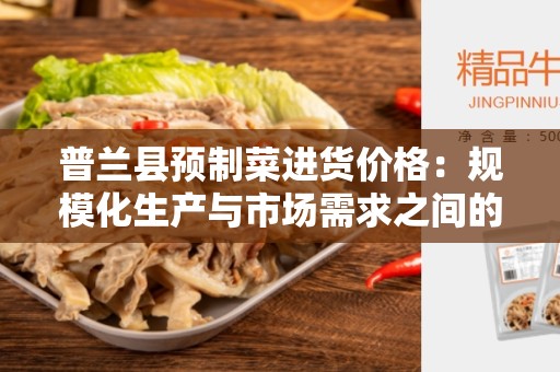 普兰县预制菜进货价格：规模化生产与市场需求之间的平衡