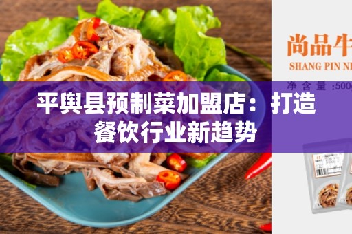 平舆县预制菜加盟店：打造餐饮行业新趋势