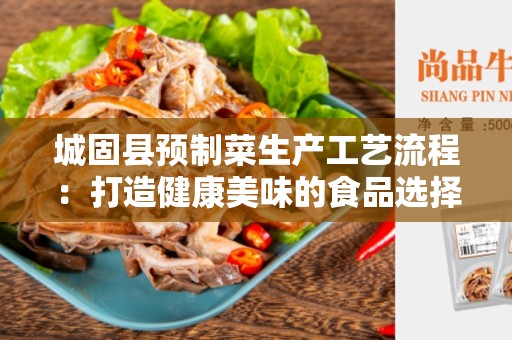 城固县预制菜生产工艺流程：打造健康美味的食品选择