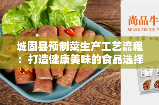 城固县预制菜生产工艺流程：打造健康美味的食品选择
