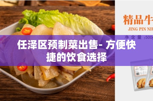 任泽区预制菜出售- 方便快捷的饮食选择