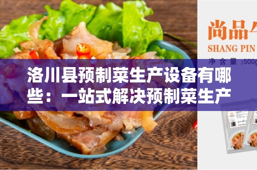 洛川县预制菜生产设备有哪些：一站式解决预制菜生产需求